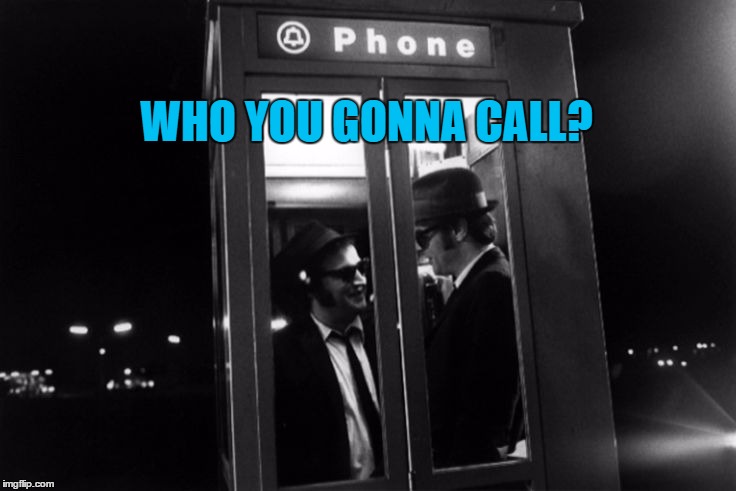 Genuine line from Dan Aykroyd in "The Blues Brothers" - 4 years before "Ghostbusters"  | WHO YOU GONNA CALL? | image tagged in memes,blues brothers,famous quote weekend,ghostbusters,movies,dan aykroyd | made w/ Imgflip meme maker