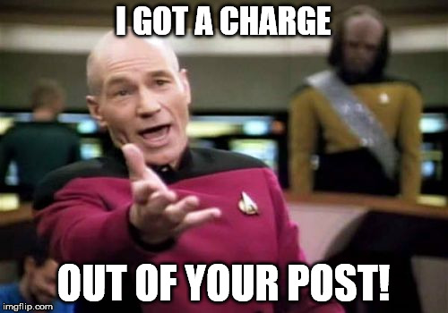 Picard Wtf Meme | I GOT A CHARGE OUT OF YOUR POST! | image tagged in memes,picard wtf | made w/ Imgflip meme maker