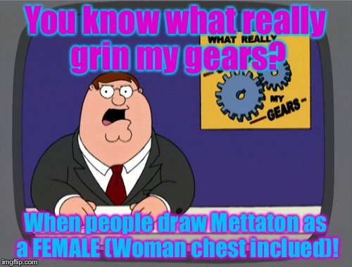 I saw so many Mettaton drawings as a FEMALE that I decided to made a meme about.You're welcome. | You know what really grin my gears? When people draw Mettaton as a FEMALE (Woman chest inclued)! | image tagged in memes,peter griffin news | made w/ Imgflip meme maker