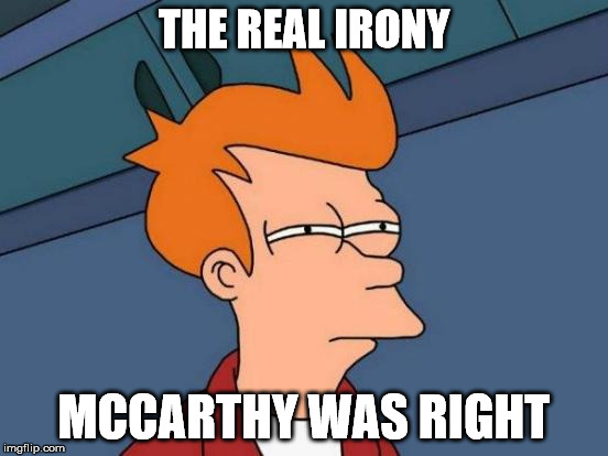Futurama Fry Meme | THE REAL IRONY MCCARTHY WAS RIGHT | image tagged in memes,futurama fry | made w/ Imgflip meme maker