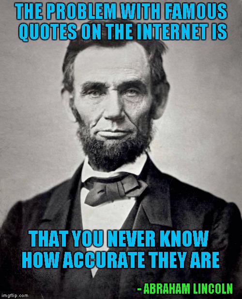 Well said Abe!!! Famous Quote Weekend...A Ghostofchurch Event |  THE PROBLEM WITH FAMOUS QUOTES ON THE INTERNET IS; THAT YOU NEVER KNOW HOW ACCURATE THEY ARE; - ABRAHAM LINCOLN | image tagged in abe lincoln,memes,famous quote weekend,funny,abraham lincoln,quotes | made w/ Imgflip meme maker