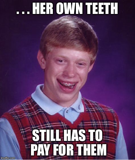 Bad Luck Brian Meme | . . . HER OWN TEETH STILL HAS TO PAY FOR THEM | image tagged in memes,bad luck brian | made w/ Imgflip meme maker