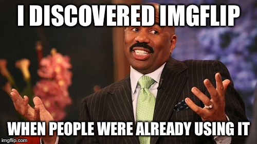 Steve Harvey Meme | I DISCOVERED IMGFLIP WHEN PEOPLE WERE ALREADY USING IT | image tagged in memes,steve harvey | made w/ Imgflip meme maker