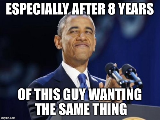 ESPECIALLY AFTER 8 YEARS OF THIS GUY WANTING THE SAME THING | made w/ Imgflip meme maker