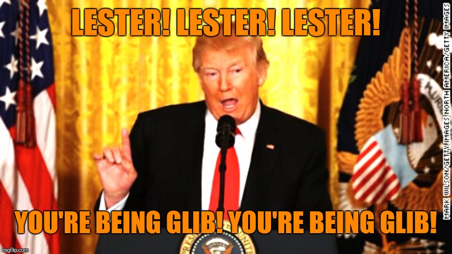 LESTER! LESTER! LESTER! YOU'RE BEING GLIB! YOU'RE BEING GLIB! | made w/ Imgflip meme maker