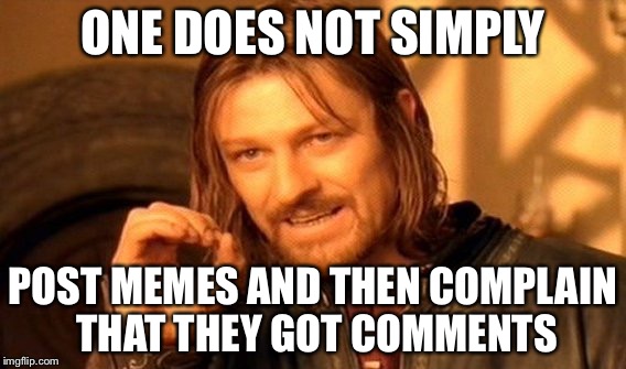 One Does Not Simply Meme | ONE DOES NOT SIMPLY; POST MEMES AND THEN COMPLAIN THAT THEY GOT COMMENTS | image tagged in memes,one does not simply | made w/ Imgflip meme maker