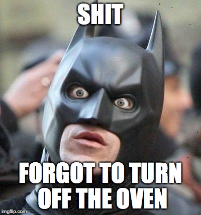 Shocked Batman | SHIT; FORGOT TO TURN OFF THE OVEN | image tagged in shocked batman | made w/ Imgflip meme maker
