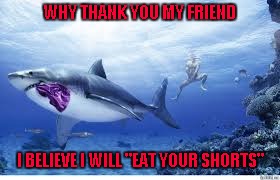 Always try new things! Famous Quote Weekend... A Ghostofchuch Event | WHY THANK YOU MY FRIEND; I BELIEVE I WILL "EAT YOUR SHORTS" | image tagged in shark stealing underwear,memes,famous quote weekend,funny,simpsons,ghostofchurch | made w/ Imgflip meme maker