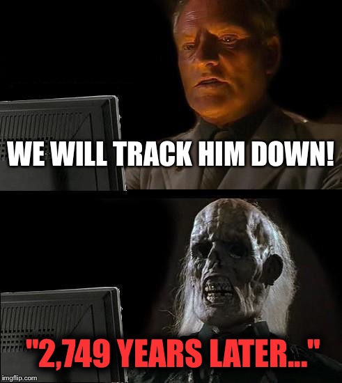 2,749 years later | WE WILL TRACK HIM DOWN! "2,749 YEARS LATER..." | image tagged in memes,ill just wait here | made w/ Imgflip meme maker