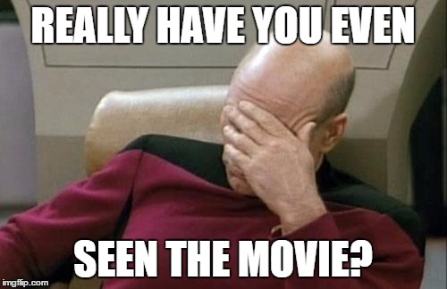 Captain Picard Facepalm Meme | REALLY HAVE YOU EVEN; SEEN THE MOVIE? | image tagged in memes,captain picard facepalm | made w/ Imgflip meme maker