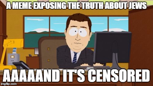 Aaaaand Its Gone Meme |  A MEME EXPOSING THE TRUTH ABOUT JEWS; AAAAAND IT'S CENSORED | image tagged in memes,aaaaand its gone,jews,censorship,censored,truth | made w/ Imgflip meme maker