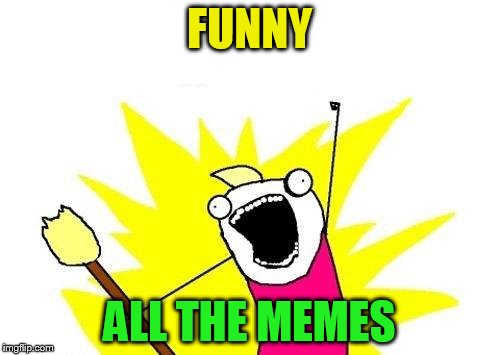 X All The Y Meme | FUNNY ALL THE MEMES | image tagged in memes,x all the y | made w/ Imgflip meme maker