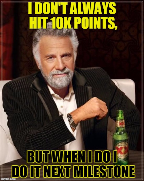 The Most Interesting Man In The World Meme | I DON'T ALWAYS HIT 10K POINTS, BUT WHEN I DO I DO IT NEXT MILESTONE | image tagged in memes,the most interesting man in the world | made w/ Imgflip meme maker