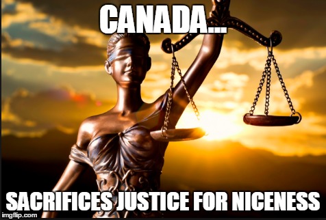 CANADA... SACRIFICES JUSTICE FOR NICENESS | image tagged in justice,canada | made w/ Imgflip meme maker