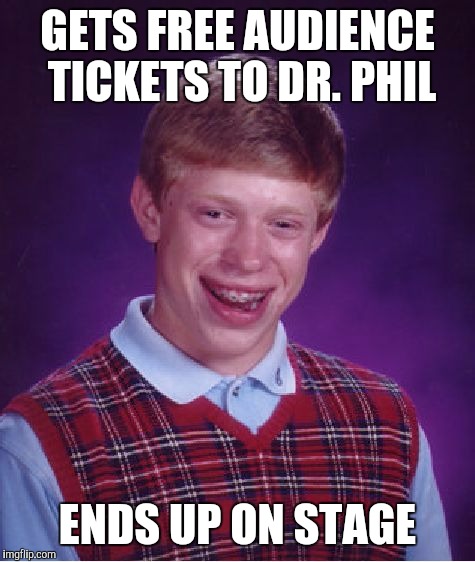 Bad Luck Brian Meme | GETS FREE AUDIENCE TICKETS TO DR. PHIL; ENDS UP ON STAGE | image tagged in memes,bad luck brian | made w/ Imgflip meme maker