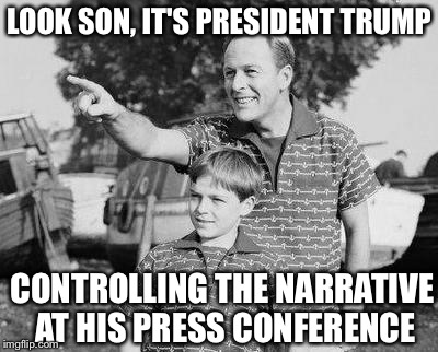 Look Son | LOOK SON, IT'S PRESIDENT TRUMP; CONTROLLING THE NARRATIVE AT HIS PRESS CONFERENCE | image tagged in memes,look son | made w/ Imgflip meme maker