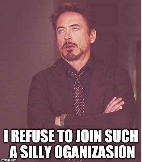 Face You Make Robert Downey Jr Meme | I REFUSE TO JOIN SUCH A SILLY OGANIZASION | image tagged in memes,face you make robert downey jr | made w/ Imgflip meme maker