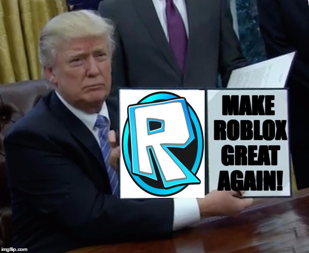 Trump Bill Signing Meme | MAKE ROBLOX GREAT AGAIN! | image tagged in trump bill signing | made w/ Imgflip meme maker