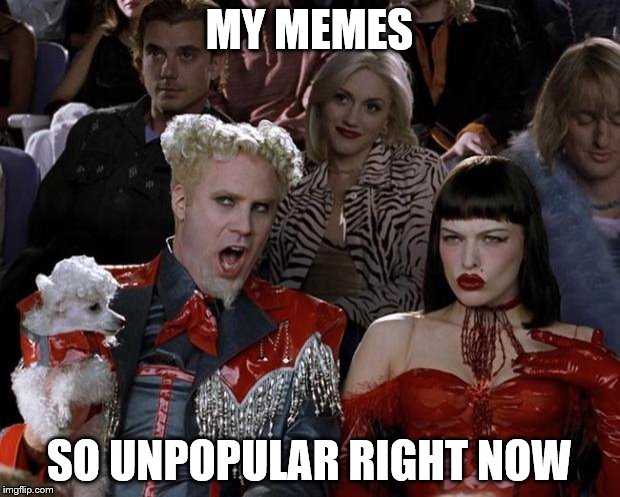 Mugatu So Hot Right Now | MY MEMES; SO UNPOPULAR RIGHT NOW | image tagged in memes,mugatu so hot right now | made w/ Imgflip meme maker