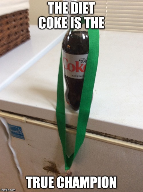 THE DIET COKE IS THE; TRUE CHAMPION | image tagged in champion diet coke | made w/ Imgflip meme maker