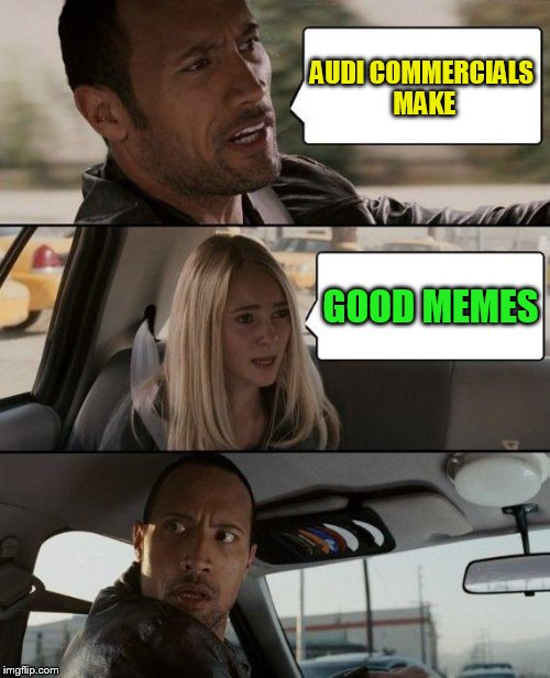 The Rock Driving Meme | AUDI COMMERCIALS MAKE GOOD MEMES | image tagged in memes,the rock driving | made w/ Imgflip meme maker