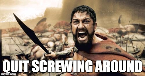 Sparta Leonidas Meme | QUIT SCREWING AROUND | image tagged in memes,sparta leonidas | made w/ Imgflip meme maker