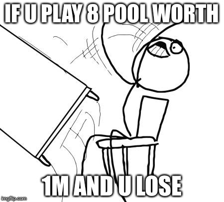 Table Flip Guy Meme | IF U PLAY 8 POOL WORTH; 1M AND U LOSE | image tagged in memes,table flip guy | made w/ Imgflip meme maker