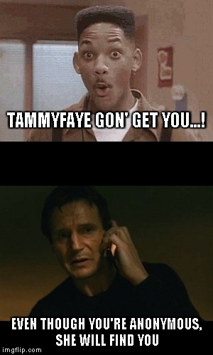 TAMMYFAYE GON' GET YOU...! EVEN THOUGH YOU'RE ANONYMOUS, SHE WILL FIND YOU | made w/ Imgflip meme maker