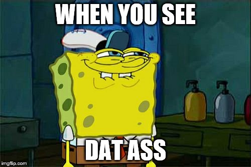 Don't You Squidward Meme | WHEN YOU SEE; DAT ASS | image tagged in memes,dont you squidward | made w/ Imgflip meme maker