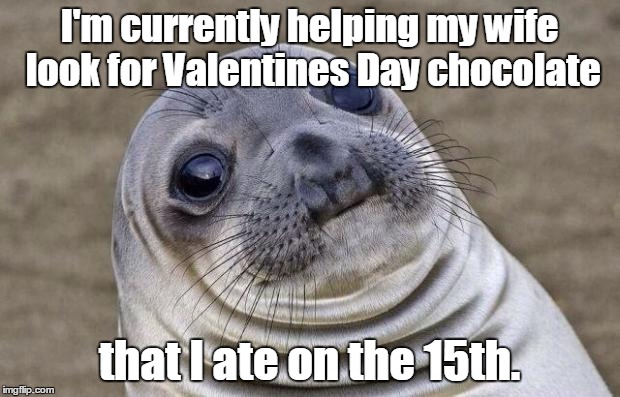 Awkward Moment Sealion Meme | I'm currently helping my wife look for Valentines Day chocolate; that I ate on the 15th. | image tagged in memes,awkward moment sealion | made w/ Imgflip meme maker