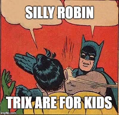 Batman Slapping Robin Meme | SILLY ROBIN; TRIX ARE FOR KIDS | image tagged in memes,batman slapping robin | made w/ Imgflip meme maker