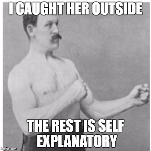 Howbow dah?? |  I CAUGHT HER OUTSIDE; THE REST IS SELF EXPLANATORY | image tagged in memes,overly manly man,cash me outside howbow dah,howbow dah,funny memes | made w/ Imgflip meme maker