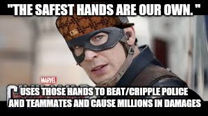"THE SAFEST HANDS ARE OUR OWN. "; USES THOSE HANDS TO BEAT/CRIPPLE POLICE AND TEAMMATES AND CAUSE MILLIONS IN DAMAGES | image tagged in scumbag | made w/ Imgflip meme maker