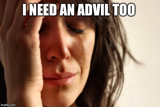 First World Problems Meme | I NEED AN ADVIL TOO | image tagged in memes,first world problems | made w/ Imgflip meme maker