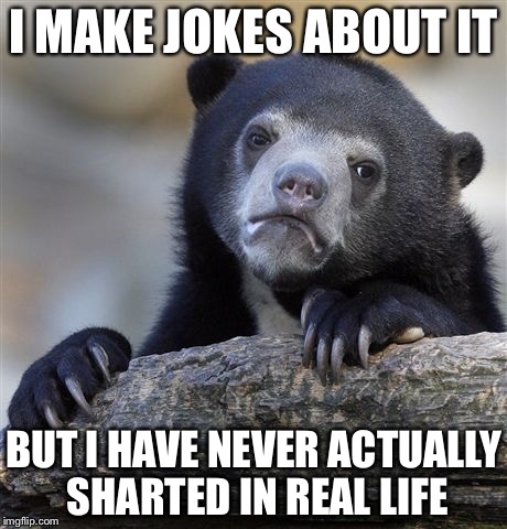 Confession Bear Meme | I MAKE JOKES ABOUT IT BUT I HAVE NEVER ACTUALLY SHARTED IN REAL LIFE | image tagged in memes,confession bear | made w/ Imgflip meme maker