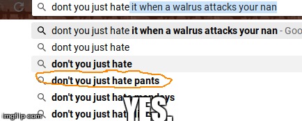 Always. | YES. | image tagged in dontyoujust,pants suck | made w/ Imgflip meme maker