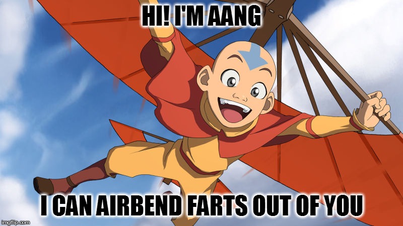 The Avatar on Cartoon Week - A Juicydeath1025 Event | HI! I'M AANG; I CAN AIRBEND FARTS OUT OF YOU | image tagged in memes,juicydeath1025,cartoon week | made w/ Imgflip meme maker