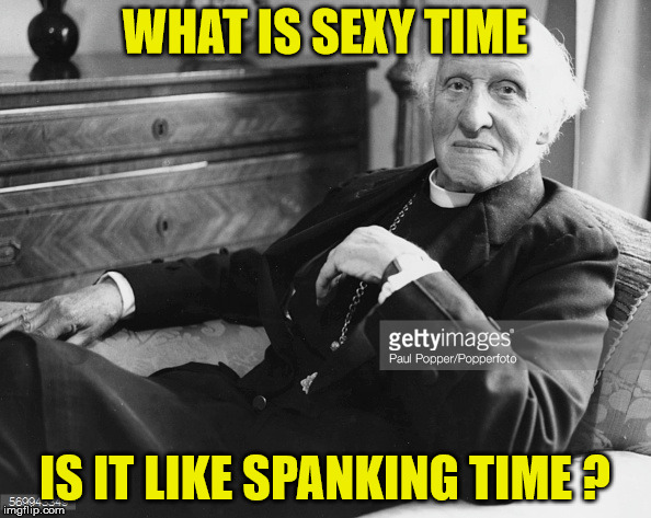 spanking priest | WHAT IS SEXY TIME; IS IT LIKE SPANKING TIME ? | image tagged in priest,spanking,funny memes | made w/ Imgflip meme maker