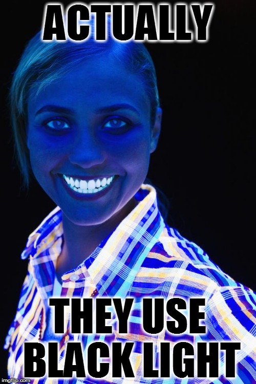 ACTUALLY THEY USE BLACK LIGHT | made w/ Imgflip meme maker