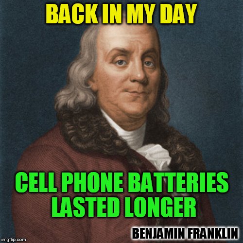 BACK IN MY DAY CELL PHONE BATTERIES LASTED LONGER BENJAMIN FRANKLIN | made w/ Imgflip meme maker