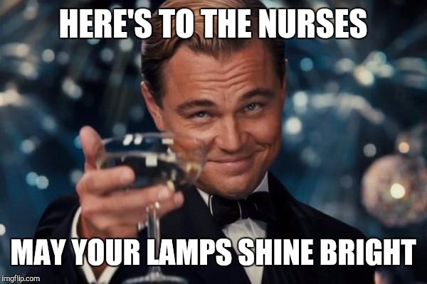 Leonardo Dicaprio Cheers Meme | HERE'S TO THE NURSES MAY YOUR LAMPS SHINE BRIGHT | image tagged in memes,leonardo dicaprio cheers | made w/ Imgflip meme maker