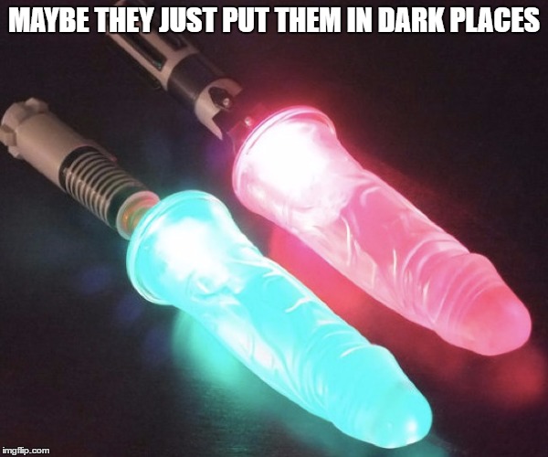 MAYBE THEY JUST PUT THEM IN DARK PLACES | made w/ Imgflip meme maker