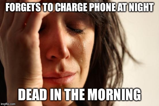 First World Problems | FORGETS TO CHARGE PHONE AT NIGHT; DEAD IN THE MORNING | image tagged in memes,first world problems | made w/ Imgflip meme maker