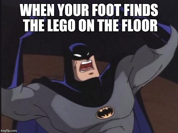 Angry batman | WHEN YOUR FOOT FINDS THE LEGO ON THE FLOOR | image tagged in angry batman | made w/ Imgflip meme maker