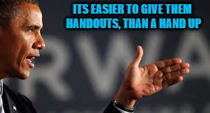 ITS EASIER TO GIVE THEM HANDOUTS, THAN A HAND UP | made w/ Imgflip meme maker