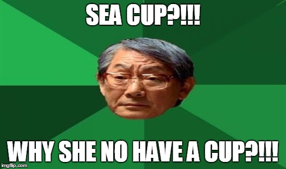 SEA CUP?!!! WHY SHE NO HAVE A CUP?!!! | made w/ Imgflip meme maker