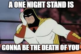 A ONE NIGHT STAND IS GONNA BE THE DEATH OF YOU | made w/ Imgflip meme maker