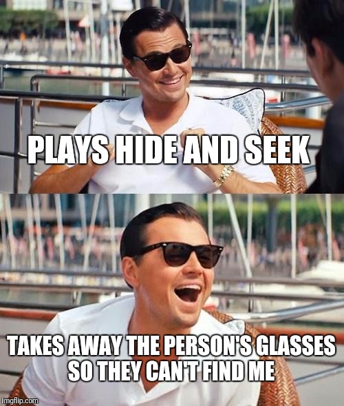 Leonardo Dicaprio Wolf Of Wall Street Meme | PLAYS HIDE AND SEEK; TAKES AWAY THE PERSON'S GLASSES SO THEY CAN'T FIND ME | image tagged in memes,leonardo dicaprio wolf of wall street | made w/ Imgflip meme maker