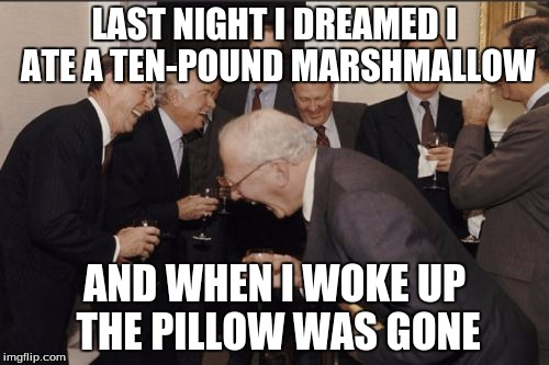 Laughing Men In Suits | LAST NIGHT I DREAMED I ATE A TEN-POUND MARSHMALLOW; AND WHEN I WOKE UP THE PILLOW WAS GONE | image tagged in memes,laughing men in suits | made w/ Imgflip meme maker