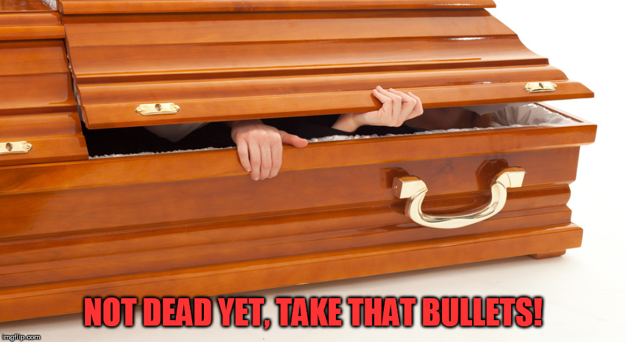 Coffin | NOT DEAD YET, TAKE THAT BULLETS! | image tagged in jango,coffin,short,humor,funny,i | made w/ Imgflip meme maker